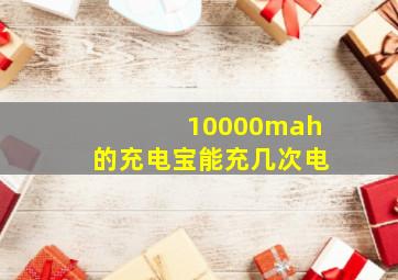 10000mah的充电宝能充几次电