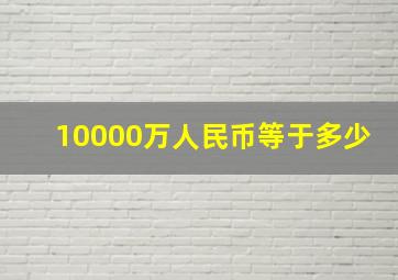 10000万人民币等于多少