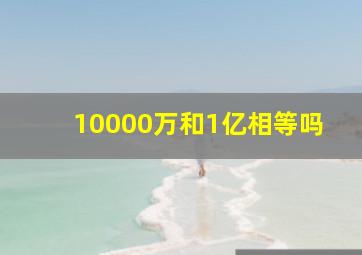 10000万和1亿相等吗