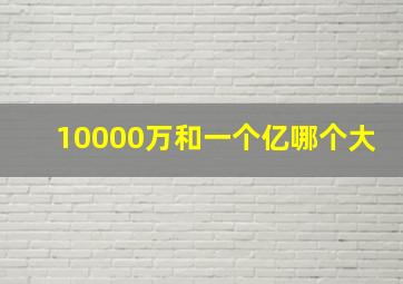 10000万和一个亿哪个大