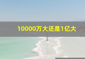 10000万大还是1亿大