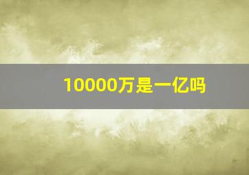 10000万是一亿吗