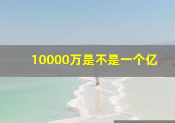 10000万是不是一个亿