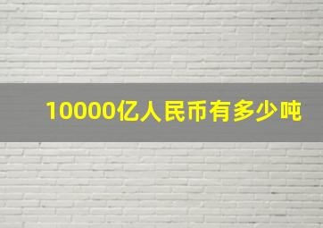 10000亿人民币有多少吨