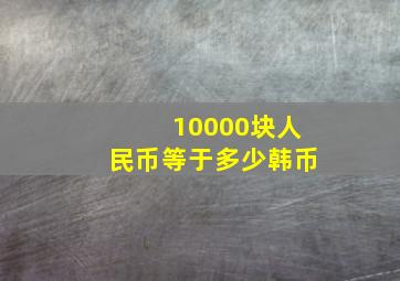 10000块人民币等于多少韩币