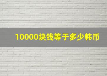 10000块钱等于多少韩币