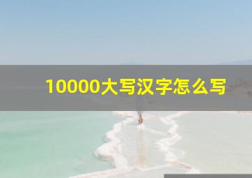 10000大写汉字怎么写