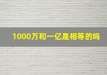 1000万和一亿是相等的吗