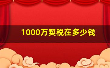 1000万契税在多少钱