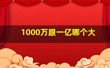 1000万跟一亿哪个大