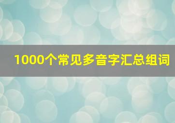 1000个常见多音字汇总组词