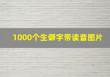 1000个生僻字带读音图片