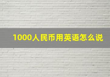 1000人民币用英语怎么说