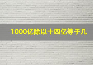 1000亿除以十四亿等于几