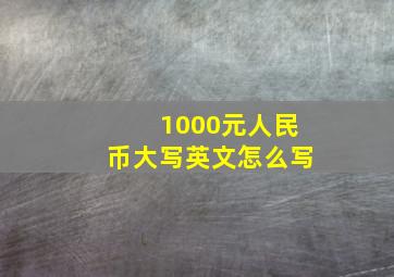 1000元人民币大写英文怎么写