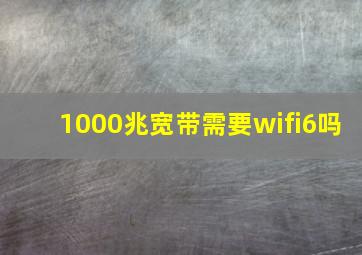 1000兆宽带需要wifi6吗