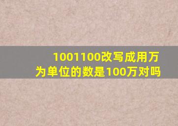 1001100改写成用万为单位的数是100万对吗