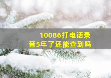 10086打电话录音5年了还能查到吗