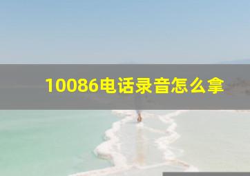 10086电话录音怎么拿