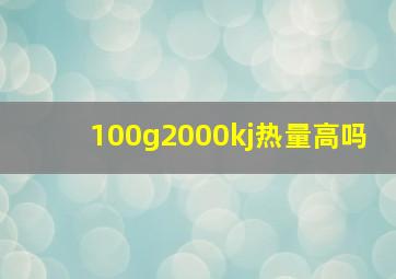 100g2000kj热量高吗