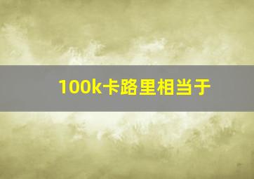 100k卡路里相当于