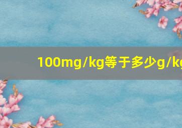 100mg/kg等于多少g/kg