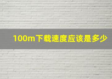 100m下载速度应该是多少