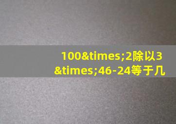 100×2除以3×46-24等于几