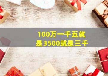 100万一千五就是3500就是三千