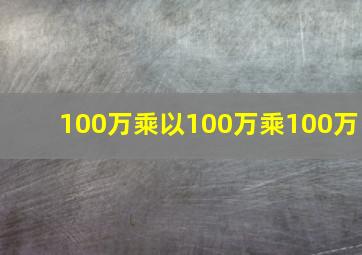 100万乘以100万乘100万