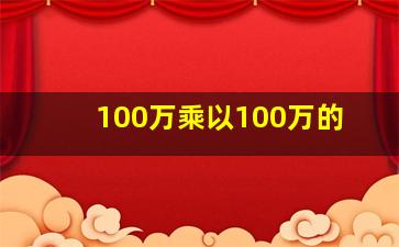 100万乘以100万的