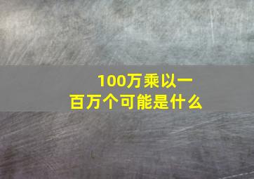 100万乘以一百万个可能是什么