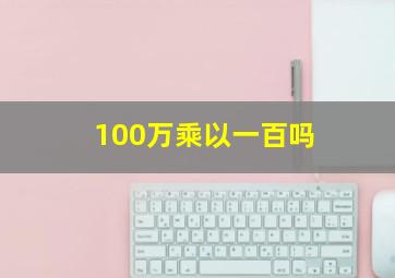 100万乘以一百吗