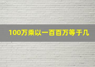 100万乘以一百百万等于几