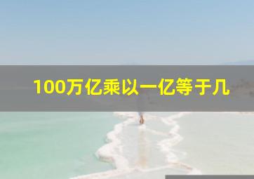 100万亿乘以一亿等于几