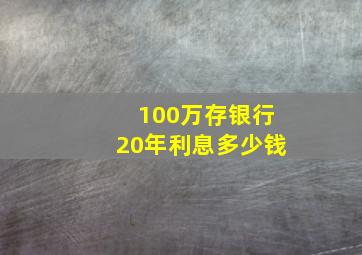 100万存银行20年利息多少钱