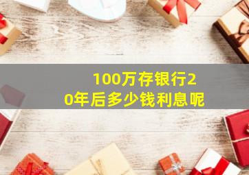 100万存银行20年后多少钱利息呢