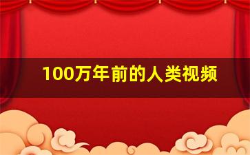 100万年前的人类视频