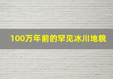 100万年前的罕见冰川地貌