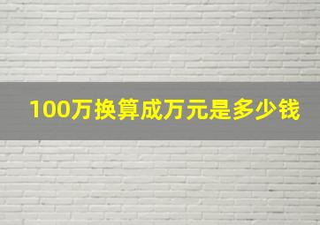 100万换算成万元是多少钱