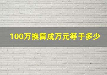 100万换算成万元等于多少