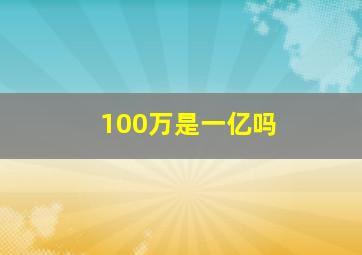 100万是一亿吗