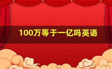 100万等于一亿吗英语