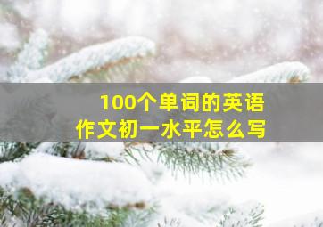 100个单词的英语作文初一水平怎么写