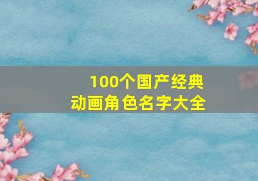 100个国产经典动画角色名字大全