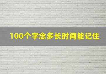 100个字念多长时间能记住