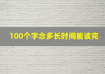 100个字念多长时间能读完