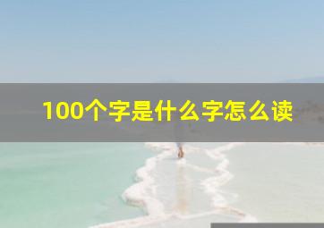 100个字是什么字怎么读