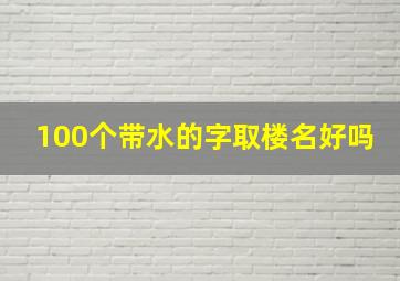 100个带水的字取楼名好吗