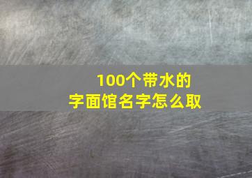 100个带水的字面馆名字怎么取